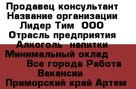 Продавец-консультант › Название организации ­ Лидер Тим, ООО › Отрасль предприятия ­ Алкоголь, напитки › Минимальный оклад ­ 20 000 - Все города Работа » Вакансии   . Приморский край,Артем г.